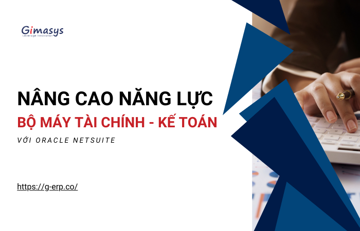 Nâng cao năng lực bộ máy tài chính – kế toán trong doanh nghiệp với Oracle NetSuite