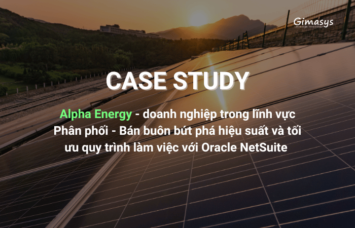 Case Study: Alpha Energy bứt phá hiệu suất và tối ưu quy trình làm việc với Oracle NetSuite