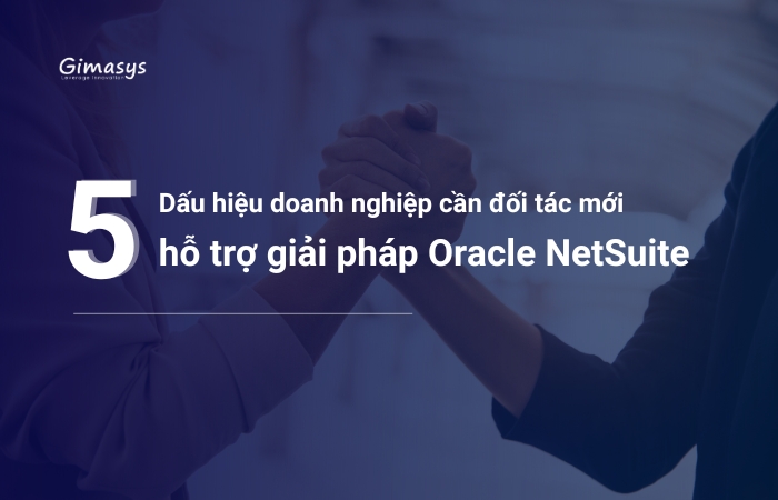 5 dấu hiệu doanh nghiệp cần tìm đối tác mới hỗ trợ giải pháp Oracle NetSuite