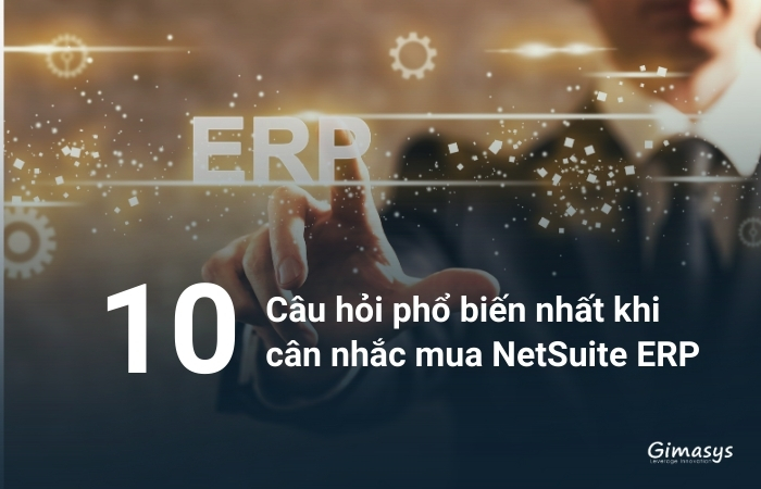 10 câu hỏi phổ biến nhất khi cân nhắc mua NetSuite ERP từ đối tác triển khai NetSuite chính thức