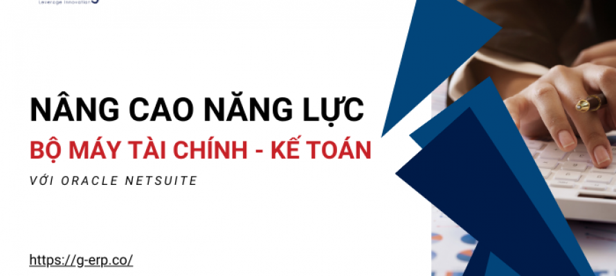 Nâng cao năng lực bộ máy tài chính - kế toán trong doanh nghiệp với Oracle NetSuite