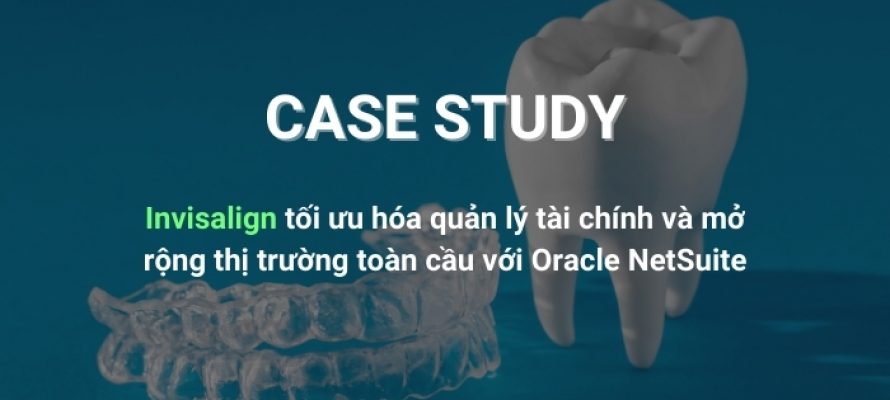 Invisalign tối ưu hóa quản lý tài chính và mở rộng thị trường toàn cầu với Oracle NetSuite