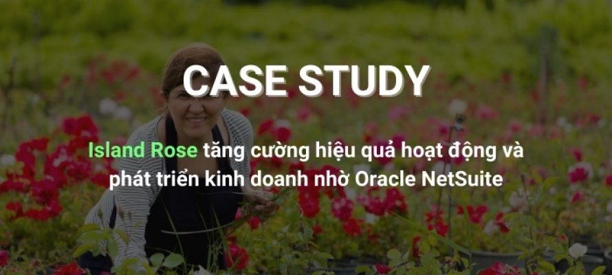 Island Rose tăng cường hiệu quả hoạt động và phát triển kinh doanh nhờ Oracle NetSuite