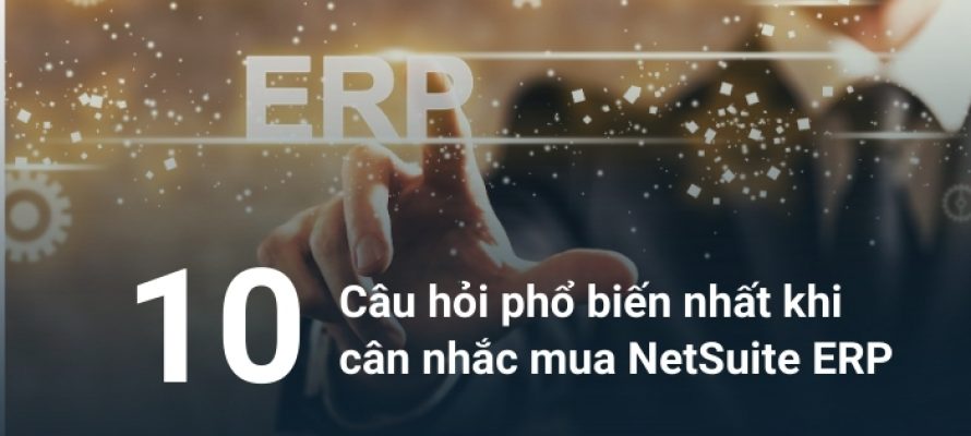 10 câu hỏi phổ biến nhất khi cân nhắc mua NetSuite ERP từ đối tác triển khai NetSuite chính thức