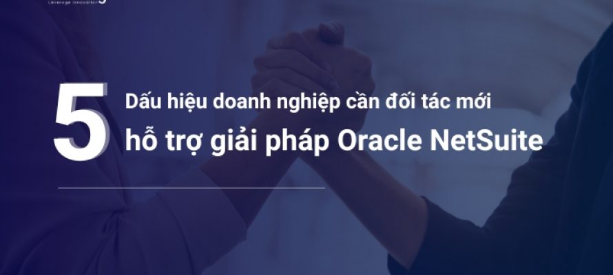 5 dấu hiệu doanh nghiệp cần tìm đối tác mới hỗ trợ giải pháp Oracle NetSuite